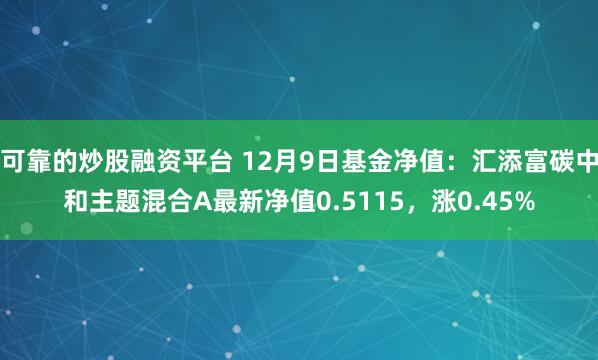 可靠的炒股融资平台 12月9日基金净值：汇添富碳中和主题混合A最新净值0.5115，涨0.45%