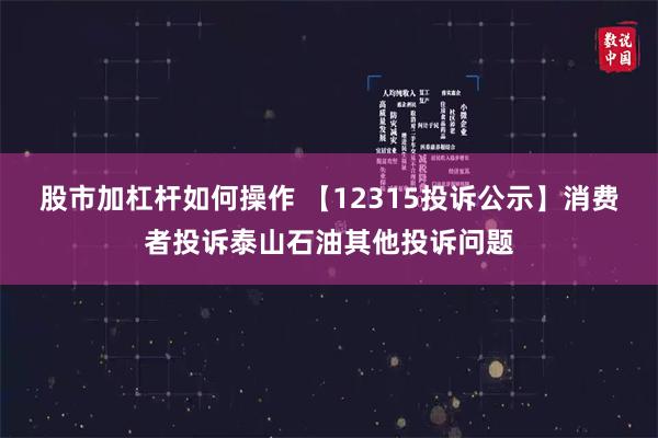 股市加杠杆如何操作 【12315投诉公示】消费者投诉泰山石油其他投诉问题