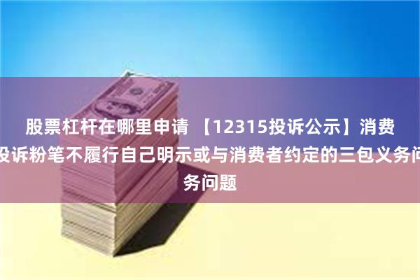 股票杠杆在哪里申请 【12315投诉公示】消费者投诉粉笔不履行自己明示或与消费者约定的三包义务问题