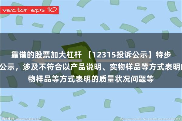 靠谱的股票加大杠杆 【12315投诉公示】特步国际新增2件投诉公示，涉及不符合以产品说明、实物样品等方式表明的质量状况问题等