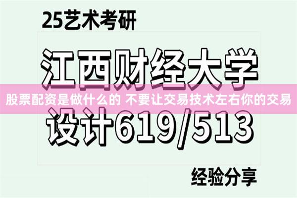 股票配资是做什么的 不要让交易技术左右你的交易