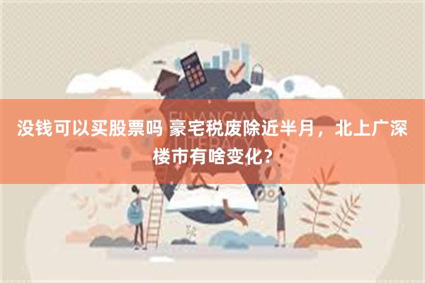 没钱可以买股票吗 豪宅税废除近半月，北上广深楼市有啥变化？