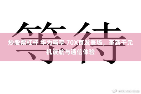 炒股票杠杆 华为畅享 70X首发登场，革新千元机续航与通信体验