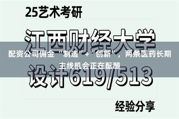 配资公司佣金 “制造”+“创新”，两条医药长期主线机会正在酝酿